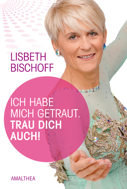 Ich habe mich getraut. Trau dich auch! von Bischoff,  Lisbeth