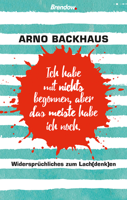 Ich habe mit nichts begonnen, aber das meiste habe ich noch. von Backhaus,  Arno