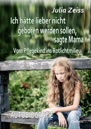 Ich hätte lieber nicht geboren werden sollen, sagte Mama – Vom Pflegekind ins Rotlichtmilieu – Autobiografie von Zeiß,  Julia