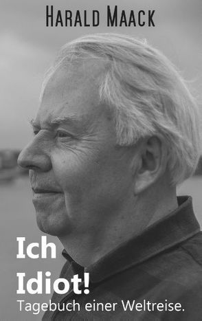 Ich Idiot! Tagebuch einer Weltreise von Maack,  Harald