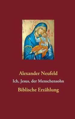 Ich, Jesus, der Menschensohn von Neufeld,  Alexander