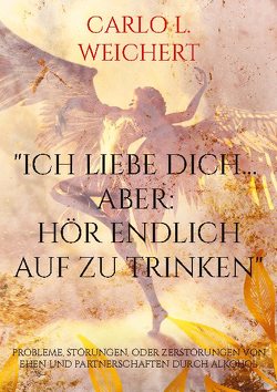 „Ich liebe Dich… aber: hör endlich auf zu trinken“ von Weichert,  Carlo L.