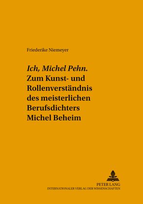 «Ich, Michel Pehn». Zum Kunst- und Rollenverständnis des meisterlichen Berufsdichters Michel Beheim von Niemeyer,  Friederike