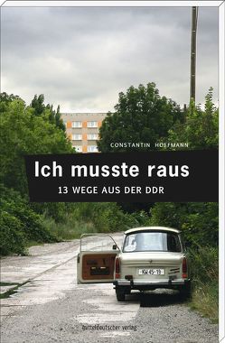 Ich musste raus. 13 Wege aus der DDR von Hoffmann,  Constantin