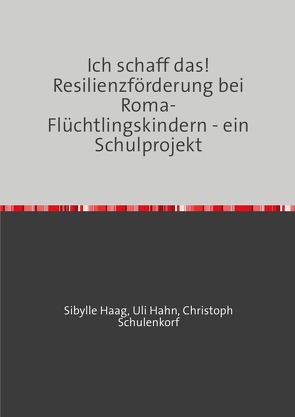 Ich schaff das! Resilienzförderung bei Roma-Flüchtlingskindern – ein Schulprojekt von Haag,  Sibylle, Hahn,  Uli, Schulenkorf,  Christoph