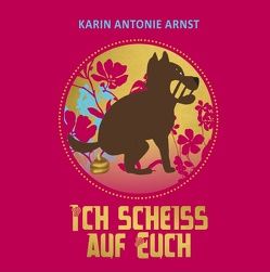 Ich Scheiß auf Euch von Arnst,  Karin Antonie