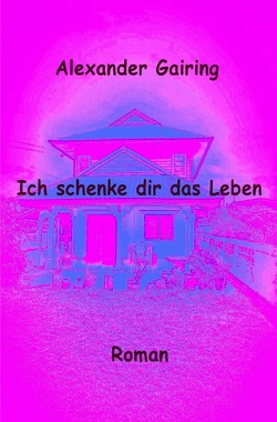 Ich schenke dir das Leben von Gairing,  Alexander