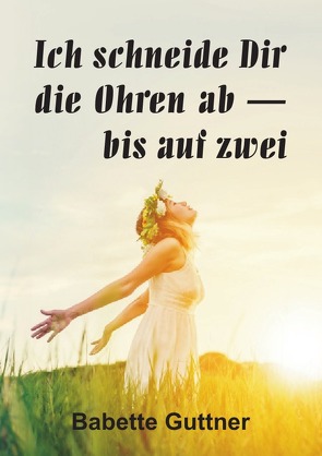 Ich schneide dir die Ohren ab – bis auf zwei von Guttner,  Babette