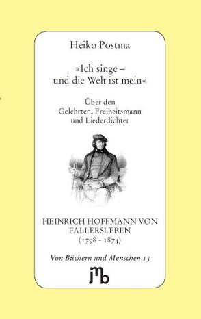 ‚Ich singe – und die Welt ist mein‘ von Fallersleben,  Hoffmann von, Postma,  Heiko