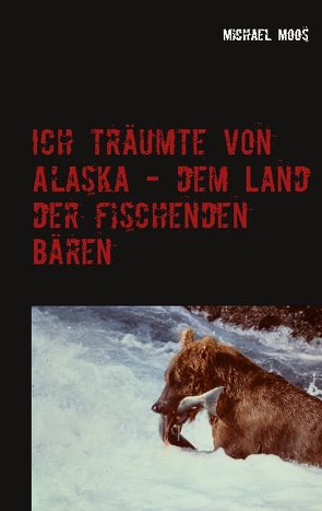 Ich träumte von Alaska – dem Land der fischenden Bären von Moos,  Michael