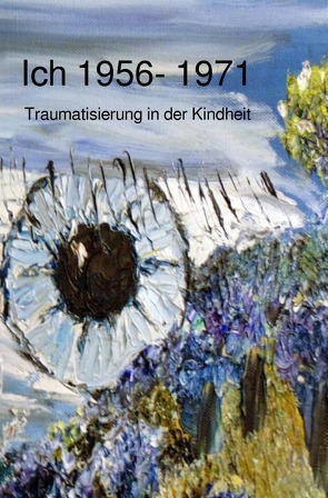 Ich Traumatisierung und Folgen / Ich 1956 – 1971 Traumatisierung in der Kindheit von Oedinger,  Rainer Matthias