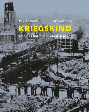 Ich war ein Kriegskind – und das hat mein Leben geprägt von de Boef,  Dik, Kindermans,  Karel