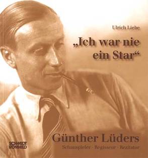 „Ich war nie ein Star“. Günther Lüders – Schauspieler – Regisseur – Rezitator von Liebe,  Ulrich