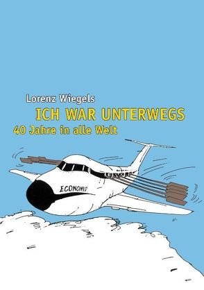 Ich war unterwegs – 40 Jahre in alle Welt von Wiegels,  Lorenz