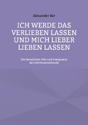 Ich werde das Verlieben lassen und mich lieber lieben lassen von Bär,  Alexander
