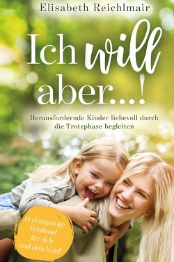 Ich will aber…! Herausfordernde Kinder liebevoll durch die Trotzphase begleiten von Reichlmair,  Elisabeth