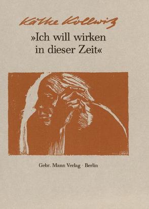 Ich will wirken in dieser Zeit von Ahlers-Hestermann,  Friedrich, Kollwitz,  Hans, Kollwitz,  Käthe