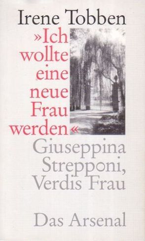 „Ich wollte eine neue Frau werden“ – Giuseppina Strepponi, Verdis Frau von Tobben,  Irene