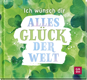 Ich wünsch dir alles Glück der Welt von Groh Verlag