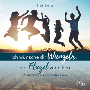 Ich wünsche dir Wurzeln, die Flügel verleihen von Baltes,  Steffi