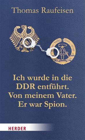 Ich wurde in die DDR entführt. Von meinem Vater. Er war Spion. von Raufeisen,  Thomas