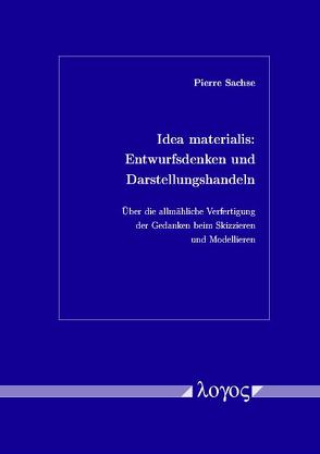 Idea materialis: Entwurfsdenken und Darstellungshandeln. Über die allmähliche Verfertigung der Gedanken beim Skizzieren und Modellieren von Sachse,  Pierre