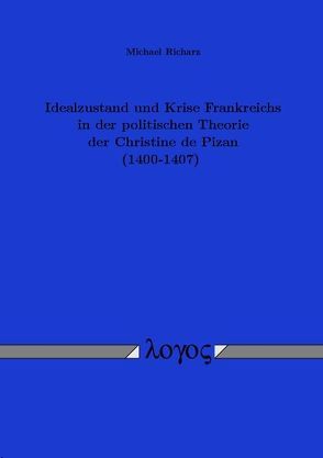 Idealzustand und Krise Frankreichs in der politischen Theorie der Christine de Pizan, 1400-1407 von Richarz,  Michael