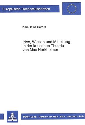 Idee, Wissen und Mitteilung in der kritischen Theorie von Max Horkheimer von Roters,  Karl-Heinz