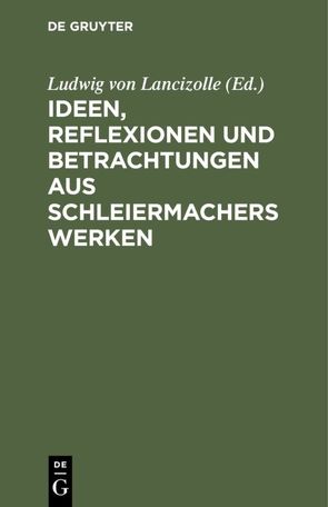 Ideen, Reflexionen und Betrachtungen aus Schleiermachers Werken von Lancizolle,  Ludwig von