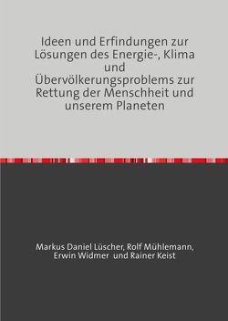 Ideen und Erfindungen zur Lösungen des Energie-, Klima und Übervölkerungsproblems zur Rettung der Menschheit und unserem Planeten von Lüscher,  Markus Daniel