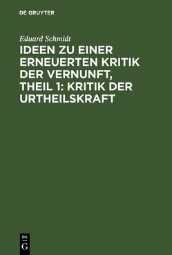 Ideen zu einer erneuerten Kritik der Vernunft, Theil 1: Kritik der Urtheilskraft von Schmidt,  Eduard