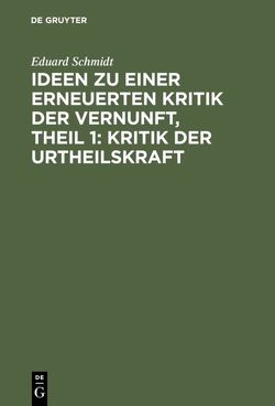 Ideen zu einer erneuerten Kritik der Vernunft, Theil 1: Kritik der Urtheilskraft von Schmidt,  Eduard