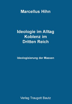 Ideologie im Alltag. Koblenz im Dritten Reich von Hihn,  Marcellus