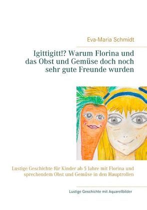 Igittigitt!? Warum Florina und das Obst und Gemüse doch noch sehr gute Freunde wurden von Schmidt,  Eva-Maria