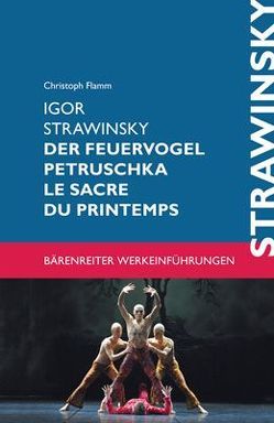 Igor Strawinsky. Der Feuervogel – Petruschka – Le sacre du printemps von Flamm,  Christoph