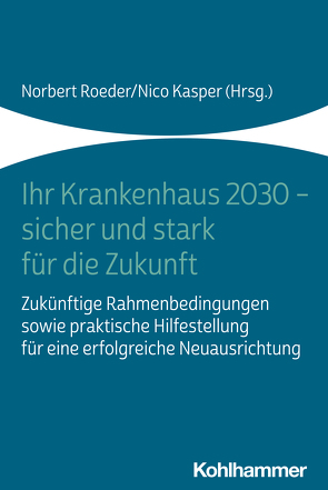 Ihr Krankenhaus 2030 – sicher und stark für die Zukunft von Bamberg,  Christian, Beyer,  Rainer, Brase,  Sabine, Bunzemeier,  Holger, Fiori,  Wolfgang, Fleckenstein,  Tessa, Fleiner,  Beate, Fleischmann,  Thomas, Franz,  Dominik, Hahnenkamp,  Klaus, Happe,  Guido, Hasebrook,  Joachim Paul, Henke,  Viola, Herbold,  Rüdiger, Hoffmann,  Simone, Horn,  Dagmar, Hülsken,  Gregor, Kasper,  Nico, Klaas,  Christoph, Koch,  Thomas, König,  Anja, Korff,  Max E., Lasch,  Tancred, Pfeiffer,  Peter, Riegl,  Gerhard, Roeder,  Norbert, Schüller,  Marco, Siebenhüner,  Raik, Smers,  Stefan, Stahl,  Rebekka, Steenbeek-Schacht,  Regina, Teßarek,  Ulrike, Wenke,  Andreas, Winkler,  Christoph, Ziegler,  Bernhard