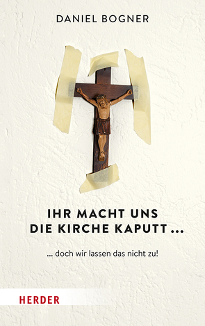 Ihr macht uns die Kirche kaputt… von Bogner,  Daniel