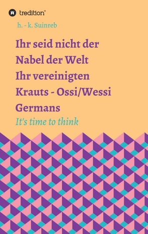 Ihr seid nicht der Nabel der Welt – Ihr vereinigten Krauts – Ossi/Wessi It’s time to think von Suinreb,  h. - k.