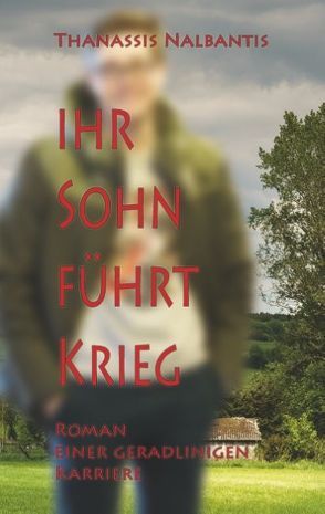 Ihr Sohn führt Krieg – Roman einer geradlinigen Karriere von Nalbantis,  Thanassis