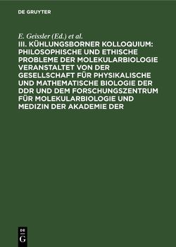 III. Kühlungsborner Kolloquium: Philosophische und Ethische Probleme der Molekularbiologie veranstaltet von der Gesellschaft für physikalische und mathematische Biologie der DDR und dem Forschungszentrum für Molekularbiologie und Medizin der Akademie der von Geissler,  E., Kosing,  A., Ley,  H., Scheler,  W.