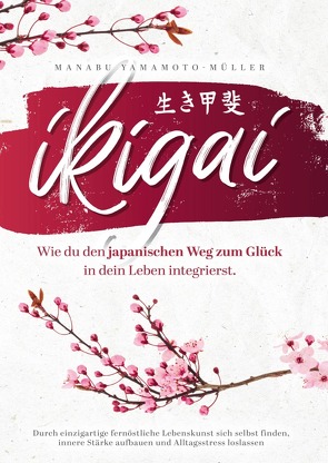 Ikigai – Wie du den japanischen Weg zum Glück in dein Leben integrierst von Yamamoto-Müller,  Manabu