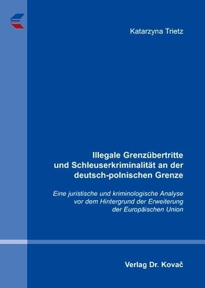 Illegale Grenzübertritte und Schleuserkriminalität an der deutsch-polnischen Grenze von Trietz,  Katarzyna