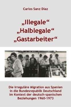 „Illegale“, „Halblegale“, „Gastarbeiter“ von Mahn,  Johannes, Sanz Díaz,  Carlos