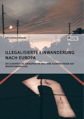 Illegalisierte Einwanderung nach Europa. Die europäische Grenzpolitik und ihre Auswirkungen auf Migrationswellen von Bükers,  Katharina