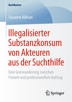 Illegalisierter Substanzkonsum von Akteuren aus der Suchthilfe von Aldrian,  Susanne