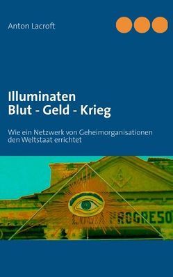 Illuminaten Blut – Geld – Krieg von Lacroft,  Anton