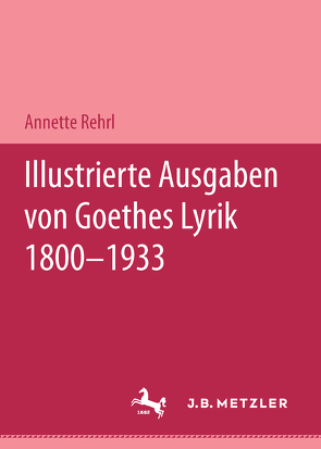 Illustrierte Ausgaben von J. W. Goethes Lyrik 1800 – 1933 von Rehrl,  Annette