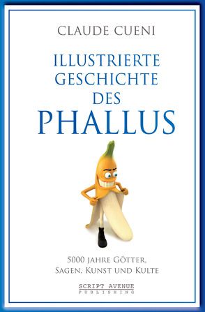 Illustrierte Geschichte des Phallus von Cueni,  Claude