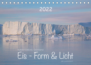 Ilulissat Eisfjord, Grönland. EIS – FORM UND LICHT (Tischkalender 2022 DIN A5 quer) von Koch,  Lucyna