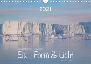 Ilulissat Eisfjord, Grönland. EIS – FORM UND LICHT (Wandkalender 2021 DIN A4 quer) von Koch,  Lucyna